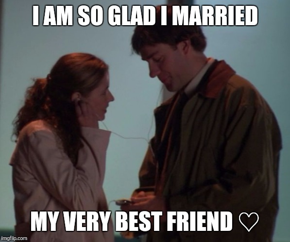 jim and pam headphones | I AM SO GLAD I MARRIED; MY VERY BEST FRIEND ♡ | image tagged in jim and pam headphones | made w/ Imgflip meme maker