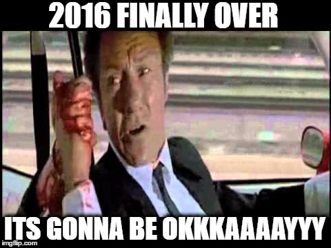 2016 is over | 2016 FINALLY OVER; ITS GONNA BE OKKKAAAAYYY | image tagged in 2016,happy new year,2017 | made w/ Imgflip meme maker