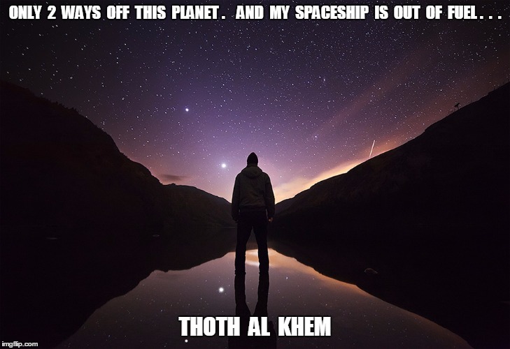 PRISON PLANET | ONLY  2  WAYS  OFF  THIS  PLANET .    AND  MY  SPACESHIP  IS  OUT  OF  FUEL .  .  . THOTH  AL  KHEM | image tagged in prison planet,ufo,thoth al khem,teresa russell,pct,pacific crest trail | made w/ Imgflip meme maker