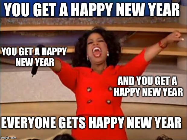 Happy new year imgflip! | YOU GET A HAPPY NEW YEAR; YOU GET A HAPPY NEW YEAR; AND YOU GET A HAPPY NEW YEAR; EVERYONE GETS HAPPY NEW YEAR | image tagged in memes,oprah you get a | made w/ Imgflip meme maker
