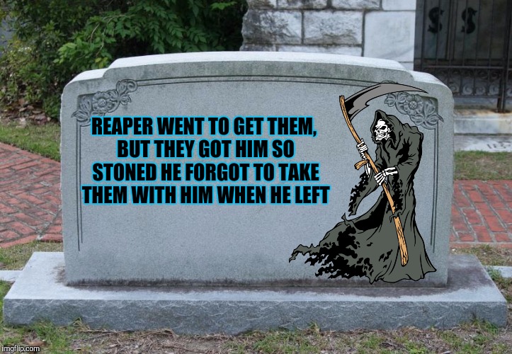 REAPER WENT TO GET THEM, BUT THEY GOT HIM SO STONED HE FORGOT TO TAKE THEM WITH HIM WHEN HE LEFT | made w/ Imgflip meme maker