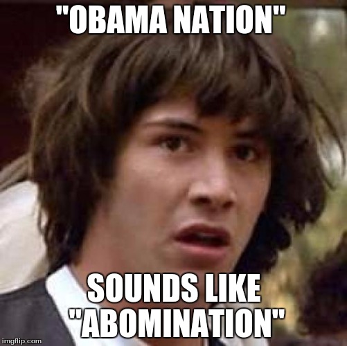 Conspiracy Keanu Meme | "OBAMA NATION"; SOUNDS LIKE "ABOMINATION" | image tagged in memes,conspiracy keanu | made w/ Imgflip meme maker
