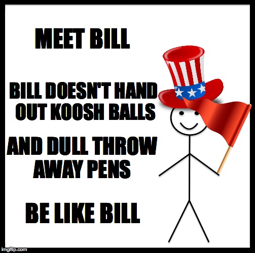 Be Like Bill | MEET BILL; BILL DOESN'T HAND OUT KOOSH BALLS; AND DULL THROW AWAY PENS; BE LIKE BILL | image tagged in memes,be like bill | made w/ Imgflip meme maker