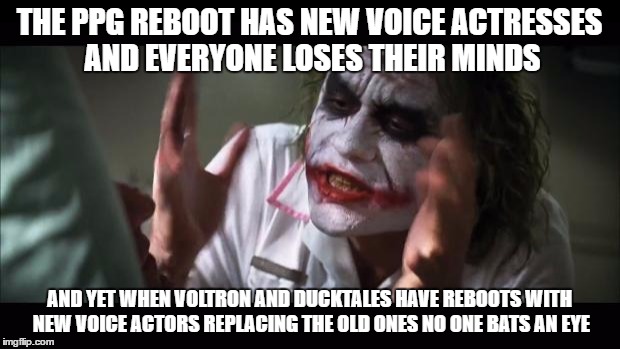 VA Change W Standard | THE PPG REBOOT HAS NEW VOICE ACTRESSES AND EVERYONE LOSES THEIR MINDS; AND YET WHEN VOLTRON AND DUCKTALES HAVE REBOOTS WITH NEW VOICE ACTORS REPLACING THE OLD ONES NO ONE BATS AN EYE | image tagged in memes,and everybody loses their minds,the powerpuff girls,voltron legendary defender,ducktales,voice actors | made w/ Imgflip meme maker