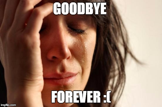 First World Problems Meme | GOODBYE FOREVER :( | image tagged in memes,first world problems | made w/ Imgflip meme maker