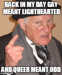 Back In My Day Meme | BACK IN MY DAY GAY MEANT LIGHTHEARTED AND QUEER MEANT ODD | image tagged in memes,back in my day | made w/ Imgflip meme maker