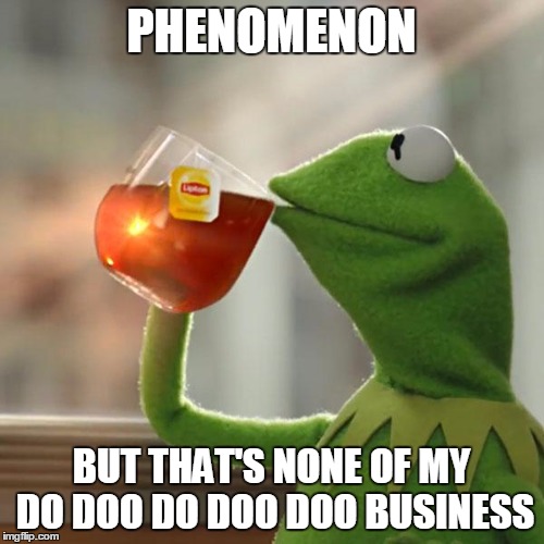But That's None Of My Business Meme | PHENOMENON BUT THAT'S NONE OF MY DO DOO DO DOO DOO BUSINESS | image tagged in memes,but thats none of my business,kermit the frog | made w/ Imgflip meme maker