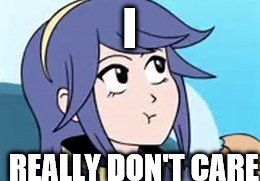 Fire Emblem Lucina | I; REALLY DON'T CARE | image tagged in fire emblem lucina | made w/ Imgflip meme maker