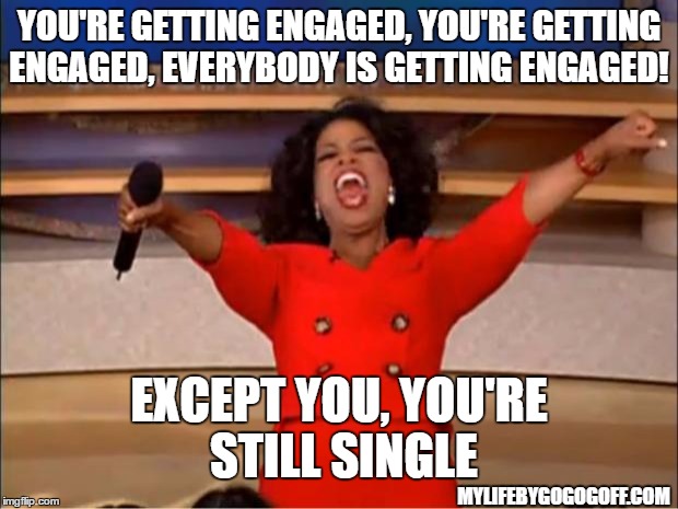 Oprah You Get A Meme | YOU'RE GETTING ENGAGED, YOU'RE GETTING ENGAGED, EVERYBODY IS GETTING ENGAGED! EXCEPT YOU, YOU'RE STILL SINGLE; MYLIFEBYGOGOGOFF.COM | image tagged in memes,oprah you get a | made w/ Imgflip meme maker
