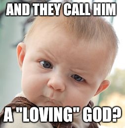 Skeptical Baby Meme | AND THEY CALL HIM A "LOVING" GOD? | image tagged in memes,skeptical baby | made w/ Imgflip meme maker