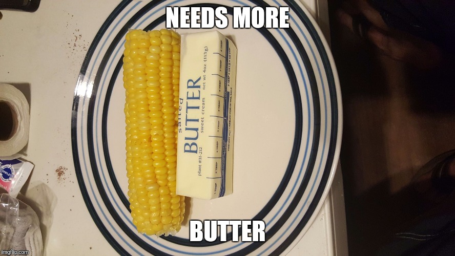 NEEDS MORE; BUTTER | image tagged in buttered corn | made w/ Imgflip meme maker