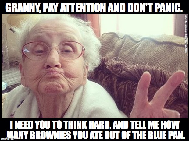 Special Brownie Surprise | GRANNY, PAY ATTENTION AND DON'T PANIC. I NEED YOU TO THINK HARD, AND TELL ME HOW MANY BROWNIES YOU ATE OUT OF THE BLUE PAN. | image tagged in granny,brownies,special | made w/ Imgflip meme maker