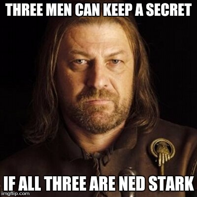 Ned stark | THREE MEN CAN KEEP A SECRET; IF ALL THREE ARE NED STARK | image tagged in ned stark | made w/ Imgflip meme maker