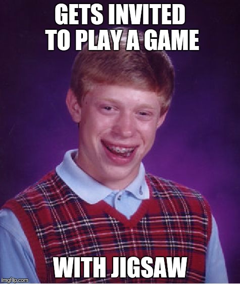 Bad Luck Brian | GETS INVITED TO PLAY A GAME; WITH JIGSAW | image tagged in memes,bad luck brian | made w/ Imgflip meme maker