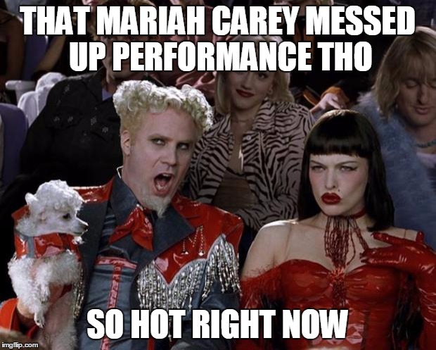 Mugatu So Hot Right Now | THAT MARIAH CAREY MESSED UP PERFORMANCE THO; SO HOT RIGHT NOW | image tagged in memes,mugatu so hot right now | made w/ Imgflip meme maker
