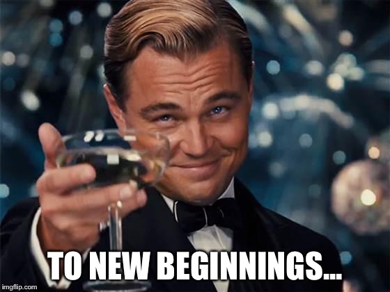 wolf of wall street | TO NEW BEGINNINGS... | image tagged in wolf of wall street | made w/ Imgflip meme maker