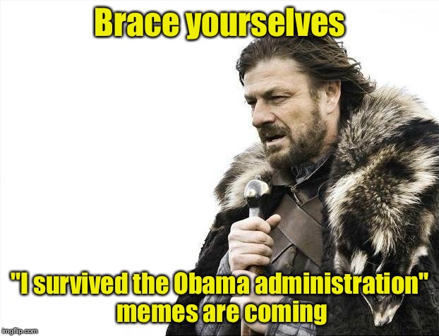 Brace Yourselves X is Coming | Brace yourselves; "I survived the Obama administration" memes are coming | image tagged in memes,brace yourselves x is coming | made w/ Imgflip meme maker