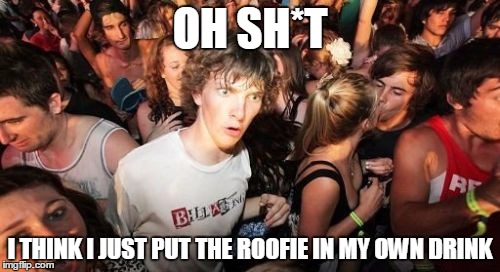 Sudden Clarity Clarence | OH SH*T; I THINK I JUST PUT THE ROOFIE IN MY OWN DRINK | image tagged in sudden clarity clarence,gone wrong,roofie,party,dont try this at home,oh shit | made w/ Imgflip meme maker