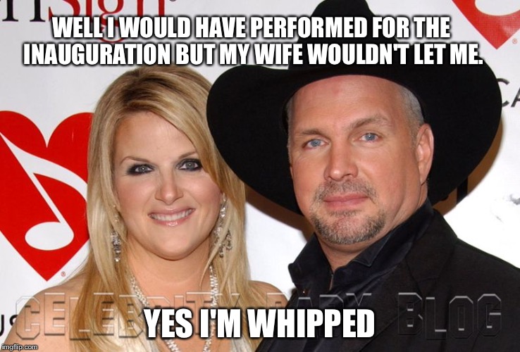 WELL I WOULD HAVE PERFORMED FOR THE INAUGURATION BUT MY WIFE WOULDN'T LET ME. YES I'M WHIPPED | image tagged in garth | made w/ Imgflip meme maker