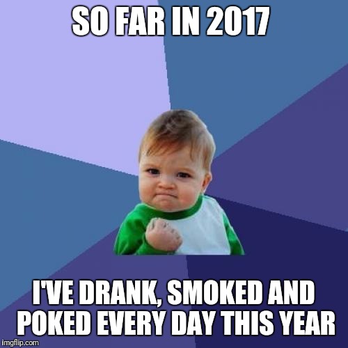 Great start  | SO FAR IN 2017; I'VE DRANK, SMOKED AND POKED EVERY DAY THIS YEAR | image tagged in memes,success kid,new year | made w/ Imgflip meme maker