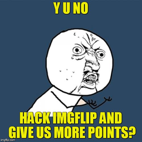 Y U No Meme | Y U NO HACK IMGFLIP AND GIVE US MORE POINTS? | image tagged in memes,y u no | made w/ Imgflip meme maker