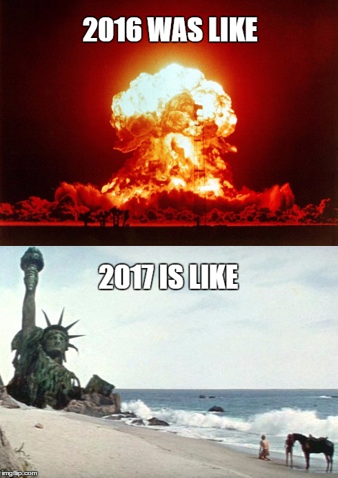 2016 WAS LIKE; 2017 IS LIKE | image tagged in they blew it all to hell | made w/ Imgflip meme maker