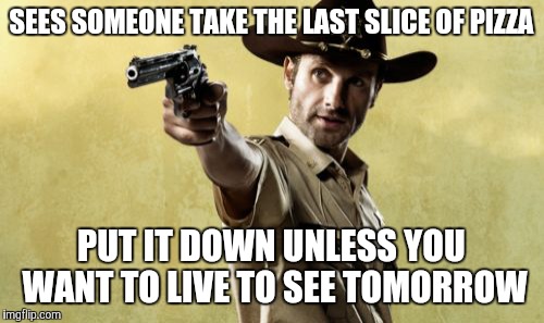 Rick Grimes Meme | SEES SOMEONE TAKE THE LAST SLICE OF PIZZA; PUT IT DOWN UNLESS YOU WANT TO LIVE TO SEE TOMORROW | image tagged in memes,rick grimes | made w/ Imgflip meme maker