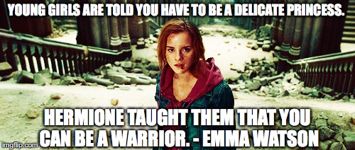 YOUNG GIRLS ARE TOLD YOU HAVE TO BE A DELICATE PRINCESS. HERMIONE TAUGHT THEM THAT YOU CAN BE A WARRIOR. - EMMA WATSON | made w/ Imgflip meme maker