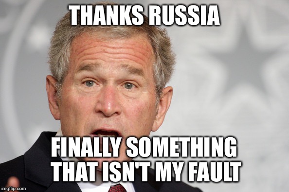 Bush thanking the Russians! (Sarc) | THANKS RUSSIA; FINALLY SOMETHING THAT ISN'T MY FAULT | image tagged in president,george bush,russia | made w/ Imgflip meme maker