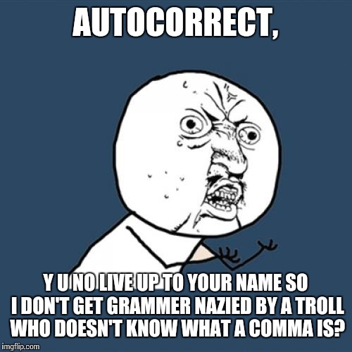 Y U No Meme | AUTOCORRECT, Y U NO LIVE UP TO YOUR NAME SO I DON'T GET GRAMMER NAZIED BY A TROLL WHO DOESN'T KNOW WHAT A COMMA IS? | image tagged in memes,y u no | made w/ Imgflip meme maker