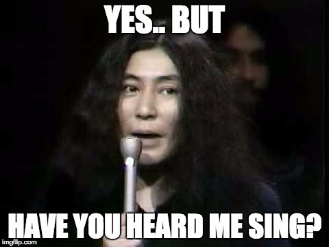YES.. BUT HAVE YOU HEARD ME SING? | made w/ Imgflip meme maker