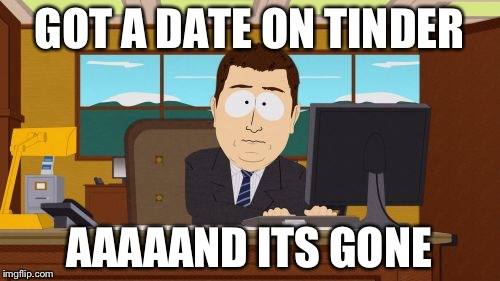 Aaaaand Its Gone | GOT A DATE ON TINDER; AAAAAND ITS GONE | image tagged in memes,aaaaand its gone | made w/ Imgflip meme maker