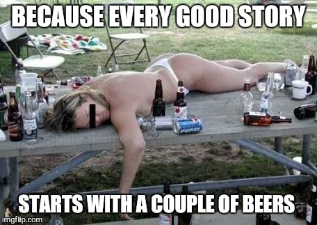 BECAUSE EVERY GOOD STORY STARTS WITH A COUPLE OF BEERS | made w/ Imgflip meme maker
