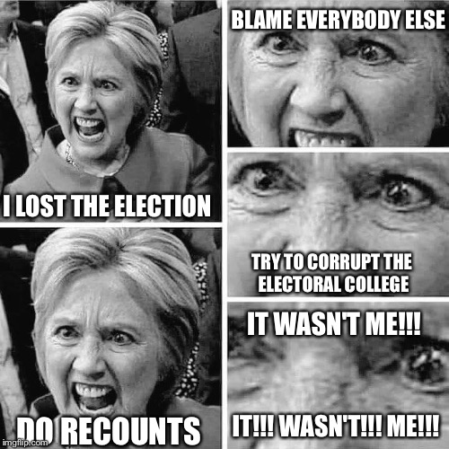 Hillary Clinton insane | BLAME EVERYBODY ELSE; I LOST THE ELECTION; TRY TO CORRUPT THE ELECTORAL COLLEGE; IT WASN'T ME!!! IT!!! WASN'T!!! ME!!! DO RECOUNTS | image tagged in hillary clinton insane | made w/ Imgflip meme maker