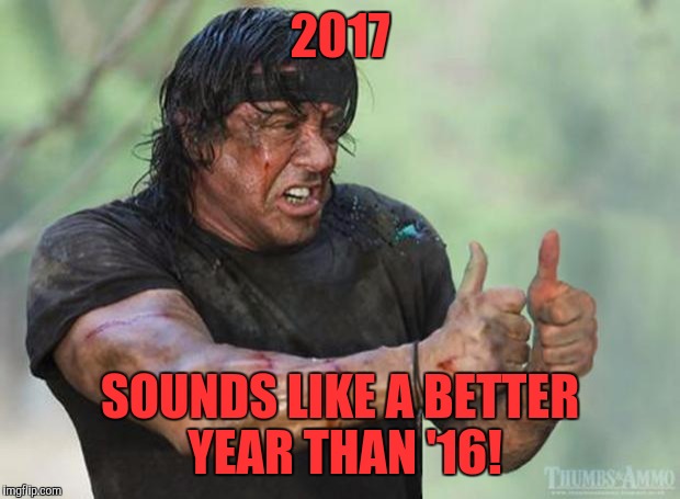 Thumbs Up Rambo | 2017; SOUNDS LIKE A BETTER YEAR THAN '16! | image tagged in thumbs up rambo | made w/ Imgflip meme maker