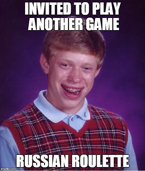 Bad Luck Brian Meme | INVITED TO PLAY ANOTHER GAME RUSSIAN ROULETTE | image tagged in memes,bad luck brian | made w/ Imgflip meme maker