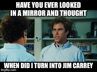 I see what you did there | HAVE YOU EVER LOOKED IN A MIRROR AND THOUGHT; WHEN DID I TURN INTO JIM CARREY | image tagged in you sound insane | made w/ Imgflip meme maker