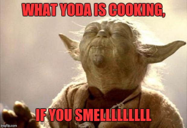 yoda smell | WHAT YODA IS COOKING, IF YOU SMELLLLLLLLL | image tagged in yoda smell | made w/ Imgflip meme maker