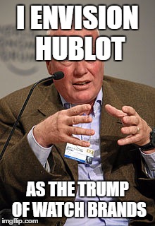 I ENVISION HUBLOT; AS THE TRUMP OF WATCH BRANDS | made w/ Imgflip meme maker