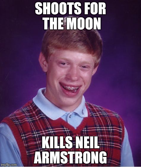 Bad Luck Brian Meme | SHOOTS FOR THE MOON; KILLS NEIL ARMSTRONG | image tagged in memes,bad luck brian | made w/ Imgflip meme maker