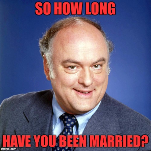 gordon jump | SO HOW LONG HAVE YOU BEEN MARRIED? | image tagged in gordon jump | made w/ Imgflip meme maker