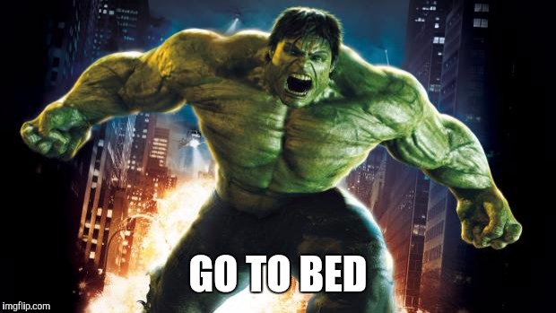 Incredible Hulk |  GO TO BED | image tagged in incredible hulk | made w/ Imgflip meme maker