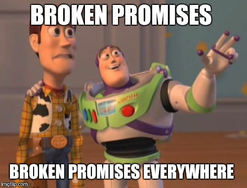 X, X Everywhere Meme | BROKEN PROMISES; BROKEN PROMISES EVERYWHERE | image tagged in memes,x x everywhere | made w/ Imgflip meme maker