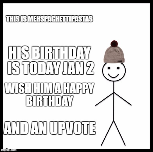 so its mah birthday. plz upvote 1 upvote=1 gift | THIS IS MEHSPAGHETTIPASTAS; HIS BIRTHDAY IS TODAY JAN 2; WISH HIM A HAPPY BIRTHDAY; AND AN UPVOTE | image tagged in memes,be like bill | made w/ Imgflip meme maker