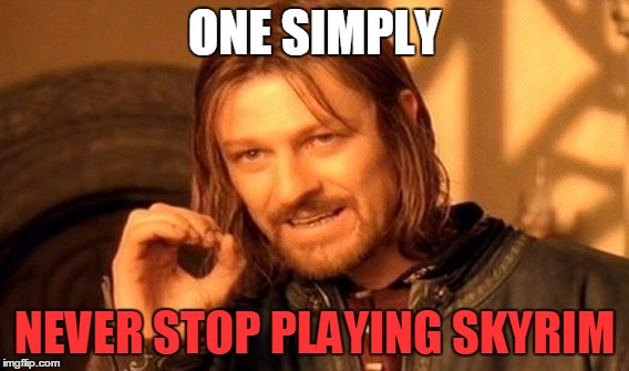 One Does Not Simply | ONE SIMPLY; NEVER STOP PLAYING SKYRIM | image tagged in memes,one does not simply | made w/ Imgflip meme maker