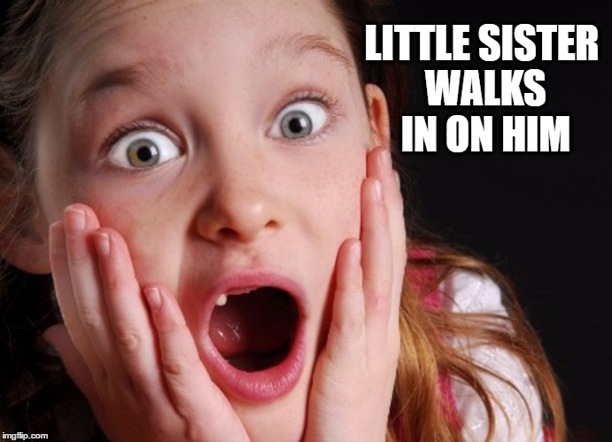 OMG!! | LITTLE SISTER WALKS IN ON HIM | image tagged in omg | made w/ Imgflip meme maker