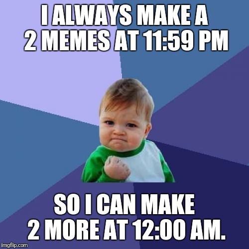 If you have more ideas for memes, but can'take you make all of them, this should help you :). | I ALWAYS MAKE A 2 MEMES AT 11:59 PM; SO I CAN MAKE 2 MORE AT 12:00 AM. | image tagged in memes,success kid | made w/ Imgflip meme maker