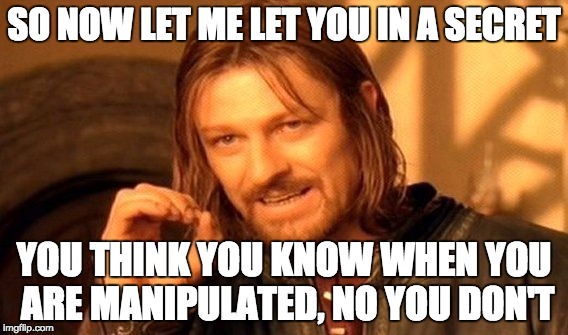 secret | SO NOW LET ME LET YOU IN A SECRET; YOU THINK YOU KNOW WHEN YOU ARE MANIPULATED, NO YOU DON'T | image tagged in memes,one does not simply,post-truth,wake up,think | made w/ Imgflip meme maker