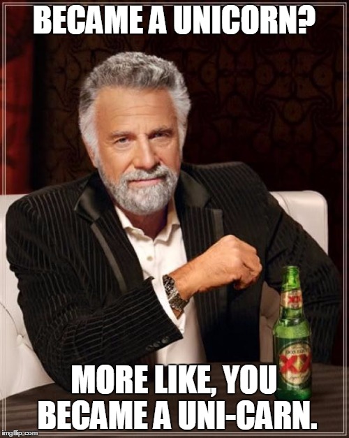 The Most Interesting Man In The World Meme | BECAME A UNICORN? MORE LIKE, YOU BECAME A UNI-CARN. | image tagged in memes,the most interesting man in the world | made w/ Imgflip meme maker