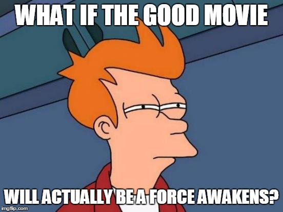 Futurama Fry Meme | WHAT IF THE GOOD MOVIE WILL ACTUALLY BE A FORCE AWAKENS? | image tagged in memes,futurama fry | made w/ Imgflip meme maker